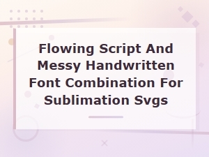 Flowing Script and Messy Handwritten Font Combo for Sublimation Svgs